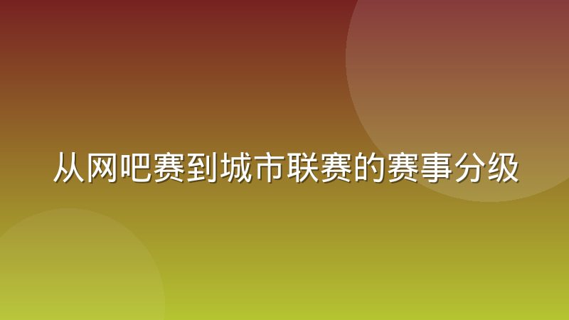 从网吧赛到城市联赛的赛事分级体系是怎么运作的
